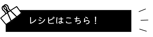 レシピはこちら!