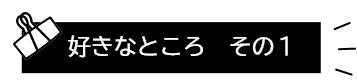 好きなところ その1