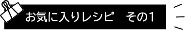 お気に入りレシピ その1