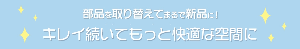 部品を取り換えて、まるで新品に! キレイ快適に新年スタート