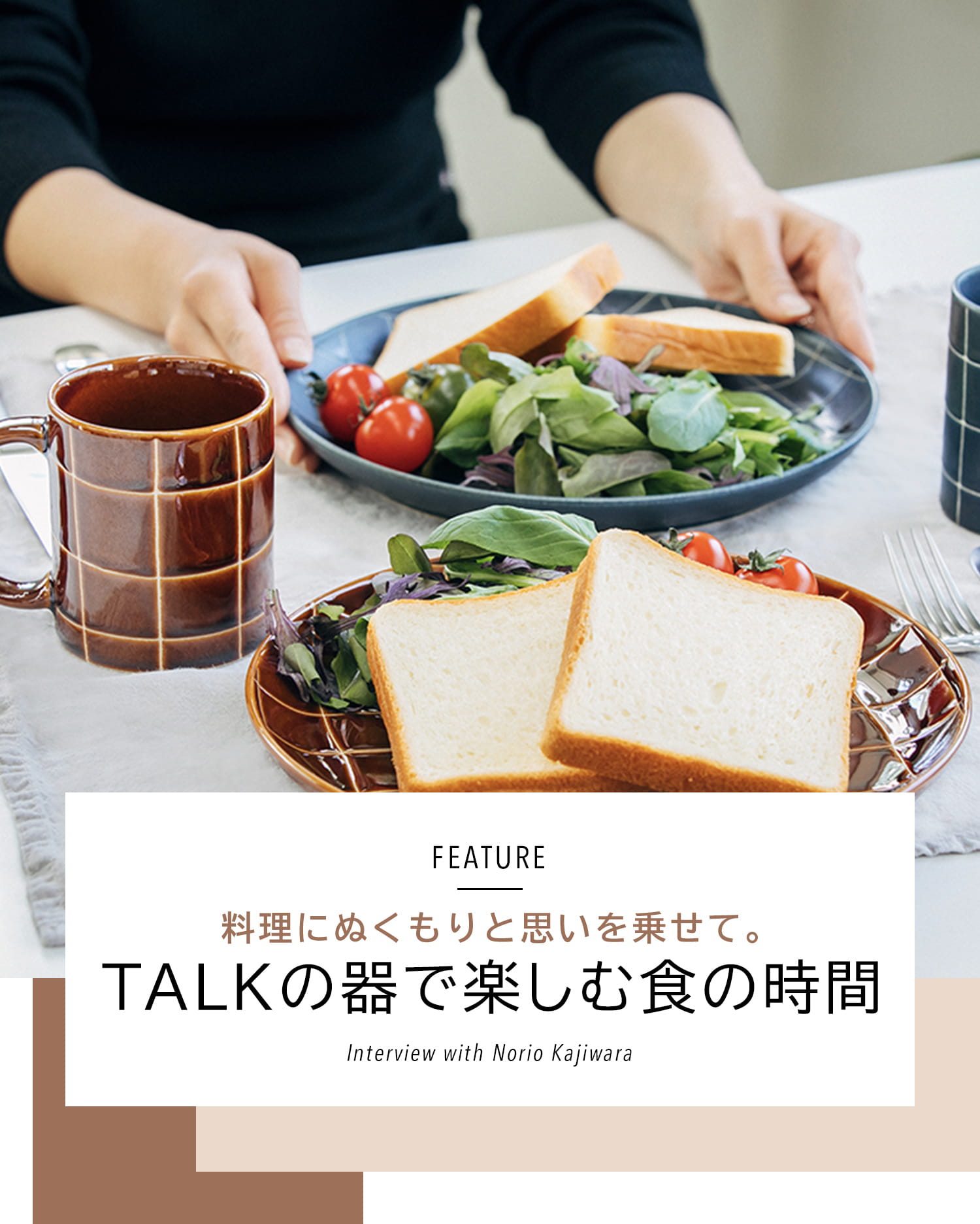 FEATURE 料理にぬくもりと思いを乗せて。TALKの器で楽しむ食の時間 Interview with Norio Kajiwara