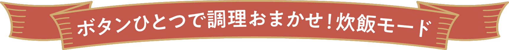 ボタンひとつで調理おまかせ!炊飯モード